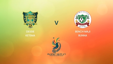 Bench Maji Bunna - Dessie Ketema | Ethiopian Higher League 2024/2025 | Match complet