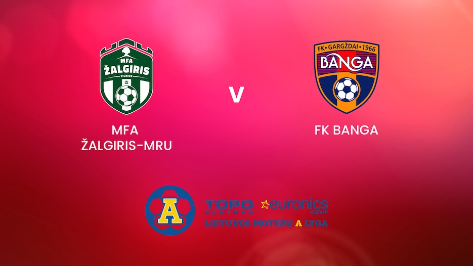 MFA Žalgiris-MRU - FK Banga | TOPO centras euronics moterų A lyga | Match Completo
