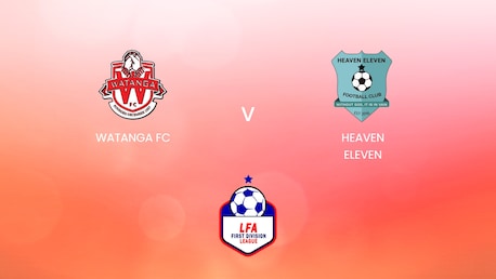 Watanga FC - Heaven Eleven | LFA First Division League 2024/25| Match complet
